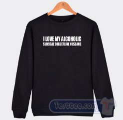 Cheap I Love My Alcoholic Suicidal Borderline Husband Sweatshirt