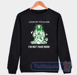 Cheap Leave My Tits Alone I'm Not Your Mom Sweatshirt