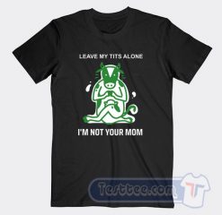 Cheap Leave My Tits Alone I'm Not Your Mom Tees