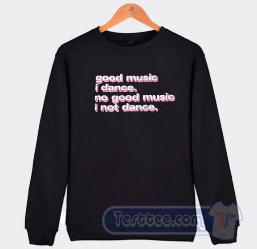Cheap Good Music I Dance No Good Music I Not Dance Sweatshirt
