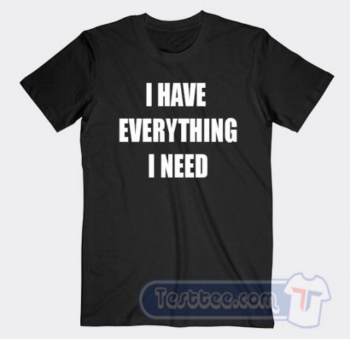Cheap I Have Everything I Need Tees