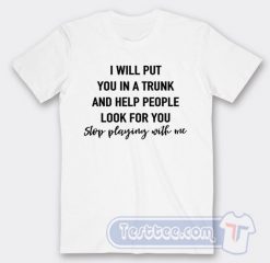 Cheap I Will Put You In A Trunk Tees