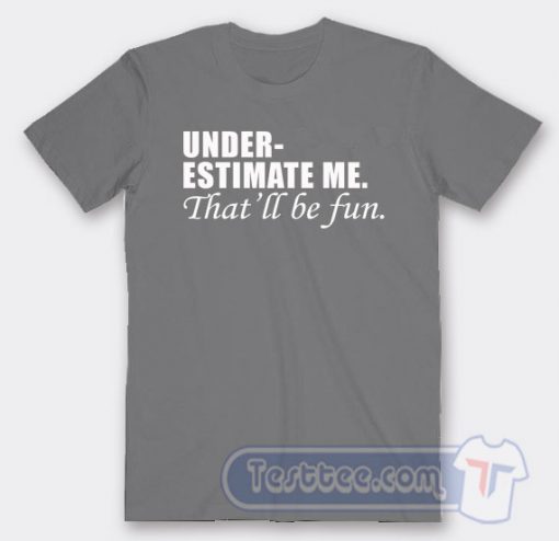 Cheap Under Estimate Me That Will Be Fun Tees