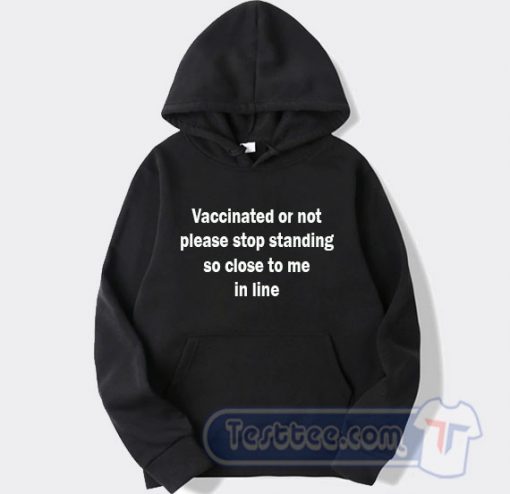 Cheap Vaccinated Or Not Please Stop Standing So Close To Me In Line Hoodie