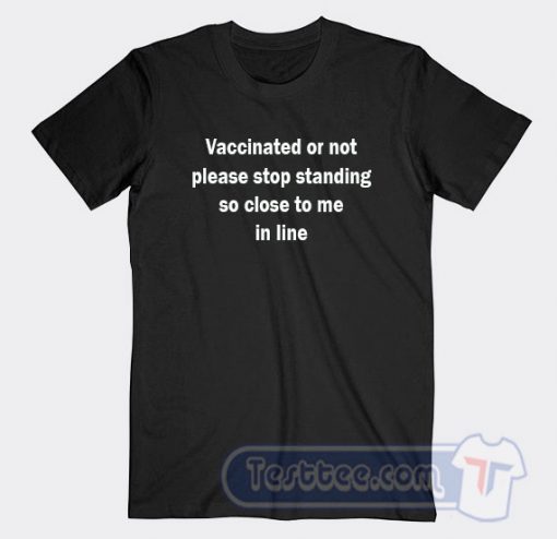 Cheap Vaccinated Or Not Please Stop Standing So Close To Me In Line Tees