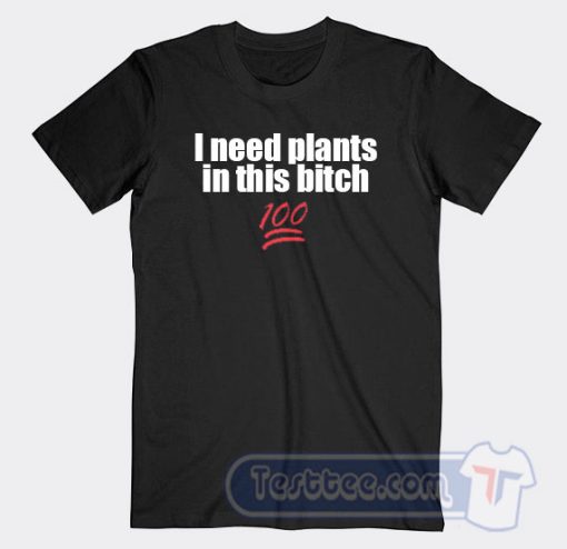 Cheap I Need Plants In This Bitch Tees