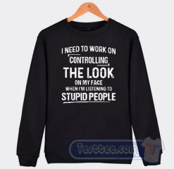 Cheap I Need To Work On Controlling The Look On My Face Sweatshirt