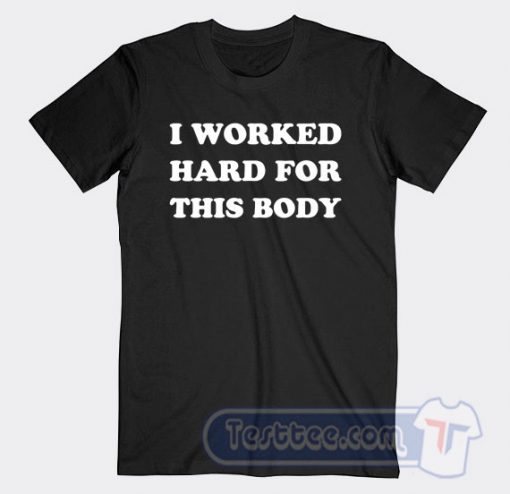 Cheap I Worked Hard For This Body Tees