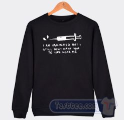 Cheap I'm Vaccinated But I Still Dont Want You To Come Near Me Sweatshirt