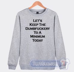 Cheap Let's Keep The Dumbfuckery To A Minimum Today Sweatshirt