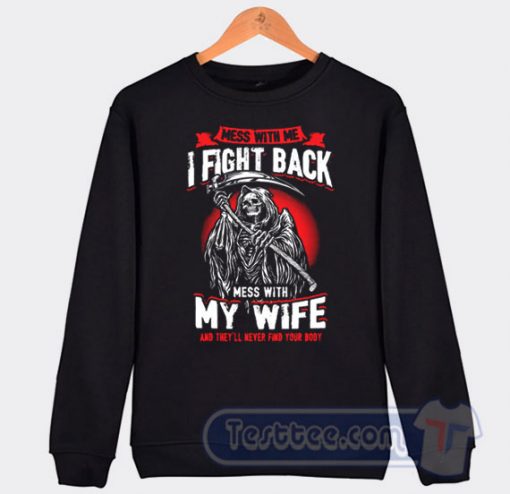 Cheap Mess With Me I Fight Back Mess With My Wife Sweatshirt