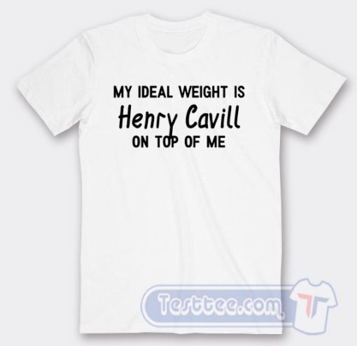 Cheap My Ideal Weight is Henry Cavill On Top Of Me Tees