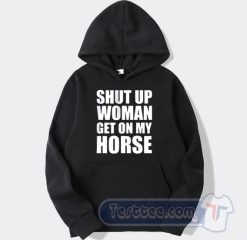 Cheap Shut Up Woman Get On My Horse Hoodie
