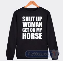 Cheap Shut Up Woman Get On My Horse Sweatshirt