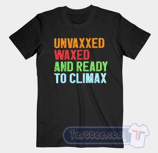 Cheap Unvaxxed Waxed And Ready To Climax Tees