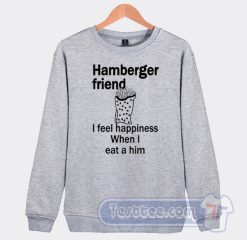 Cheap Hamburger Friend I Feel Happiness Sweatshirt