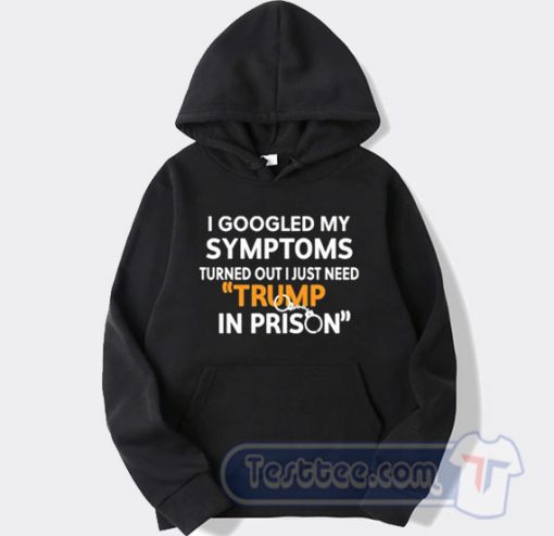 Cheap I Googled My Symptoms Turned Out I Just Need Trump Hoodie