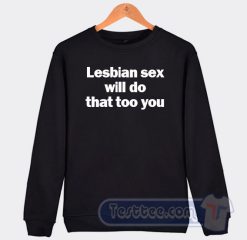 Cheap Lesbian Sex Will Do That Too You Sweatshirt