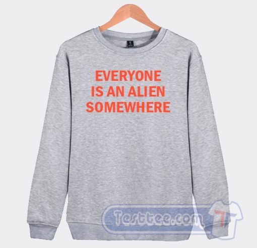 Cheap Everyone Is An Alien Somewhere Sweatshirt