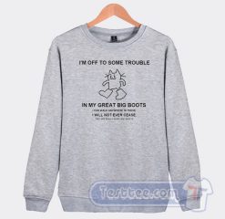Cheap I'm Off To Some Trouble In My Great Big Boots Sweatshirt