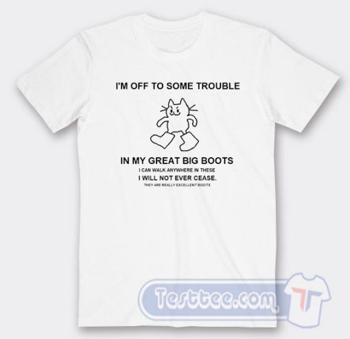 Cheap I'm Off To Some Trouble In My Great Big Boots Tees