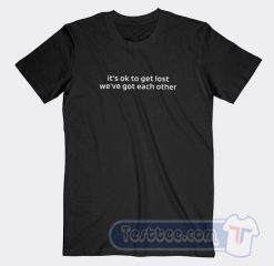 Cheap It's Ok To Get Lost We've Got Each Other Tees