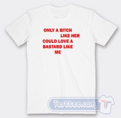 Cheap Only A Bitch Like Her Could Love A Bastard Like Me Tees