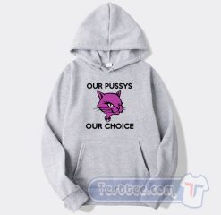 Cheap Our Pussys Our Choice Hoodie