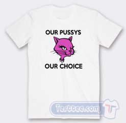 Cheap Our Pussys Our Choice Tees