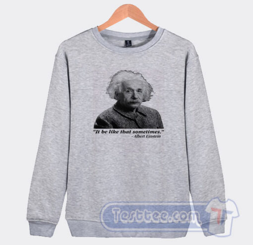 Cheap It Be Like That Sometimes Albert Einstein Sweatshirt