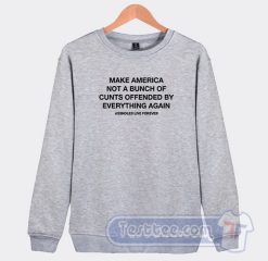 Cheap Make America Not A Bunch of Cunts Offended by Everything Again Sweatshirt