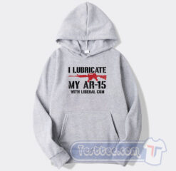 Cheap I Lubricate My Ar 15 With Liberal Cum Hoodie
