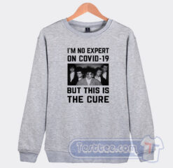 Cheap I’m No Expert On Covid 19 But This Is The Cure Sweatshirt