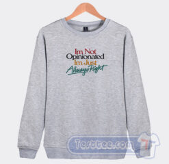 Cheap I’m Not Opinionated I’m Just Always Right Sweatshirt
