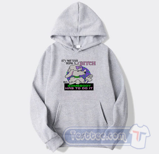 Cheap It’s Not Easy Being A Bitch But Somebody Has To Do It Hoodie