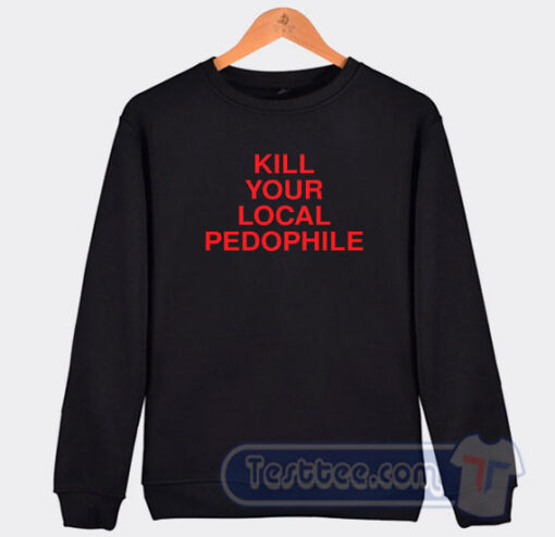 Cheap Kill Your Local Pedophile Assholes Live Forever Sweatshirt