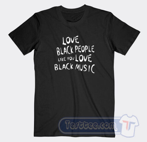 Cheap Love Black People Like You Love Black Music Tees