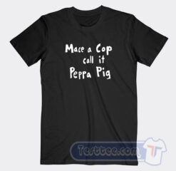 Cheap Mace A Cop Call It Peppa Pig Tees