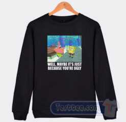 Cheap Patrick Star Maybe It's Just Because You're Ugly Sweatshirt
