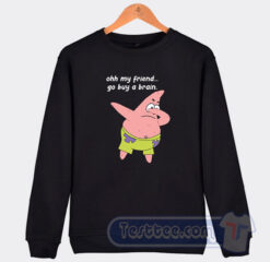 Cheap Patrick Star Oh My Friend Go Buy A Brain Sweatshirt