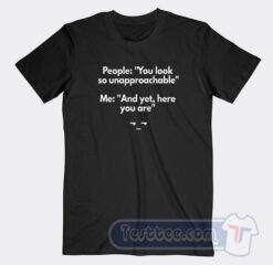 Cheap People You Look So Unapproachable Me and Yet Here You Are Tees