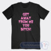 Cheap Get Away From Me You Bitch Tees