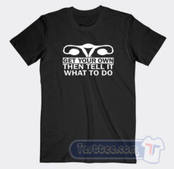 Cheap Get Your Own Then Tell It What To Do Tees