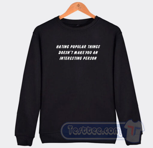Cheap Hating Popular Things Doesn’t Make You An Interesting Person Sweatshirt
