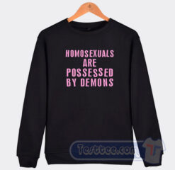 Cheap Homosexuals Are Possessed By Demons Sweatshirt