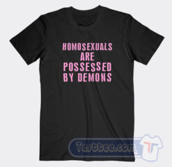 Cheap Homosexuals Are Possessed By Demons Tees