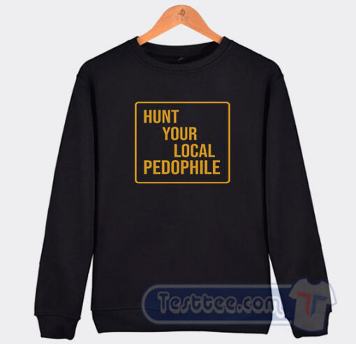 Cheap Hunt Your Local Pedophile Sweatshirt