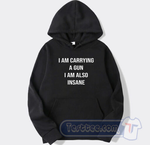 Cheap I Am Carrying A Gun I Am Also Insane Hoodie