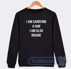 Cheap I Am Carrying A Gun I Am Also Insane Sweatshirt