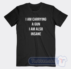 Cheap I Am Carrying A Gun I Am Also Insane Tees